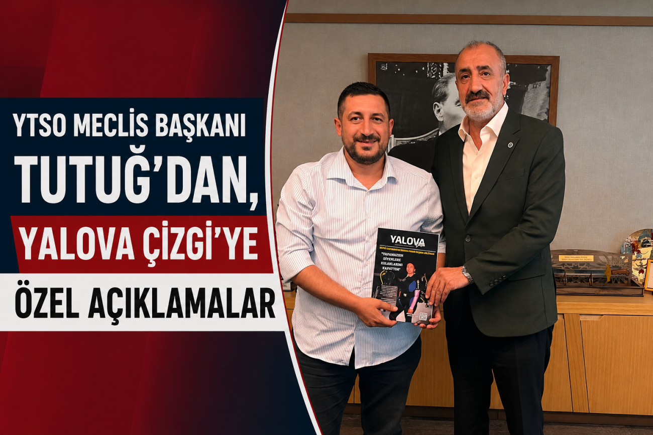 YTSO MECLİS BAŞKANI TUTUĞ:''YALOVA'NIN GELECEĞİ ÜRETİM, SANAYİ VE ORTAK AKILDAN GEÇİYOR''