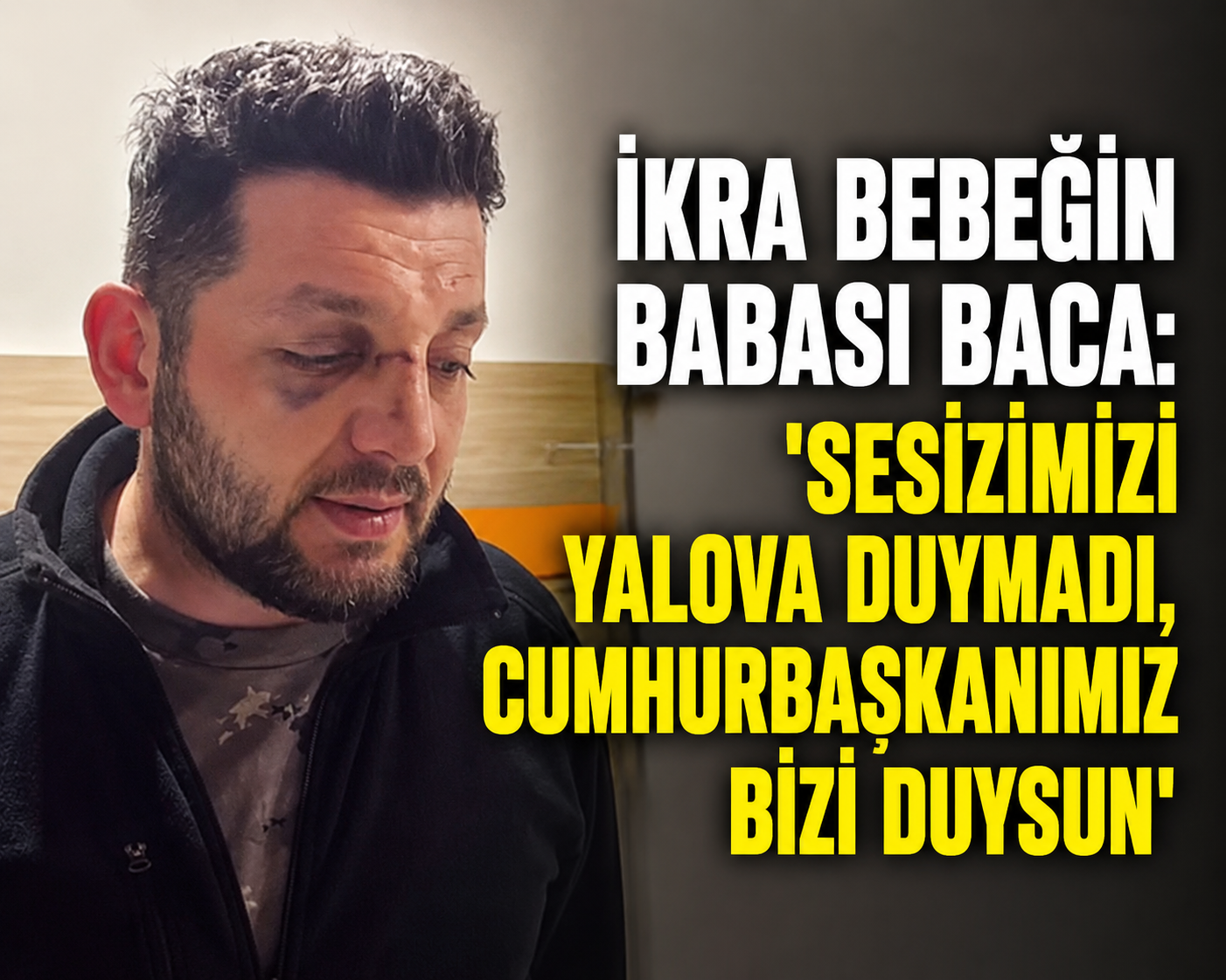 İKRA BEBEĞİN BABASI BACA’DAN, CUMHURBAŞKANI ERDOĞAN’A ÇAĞRI
