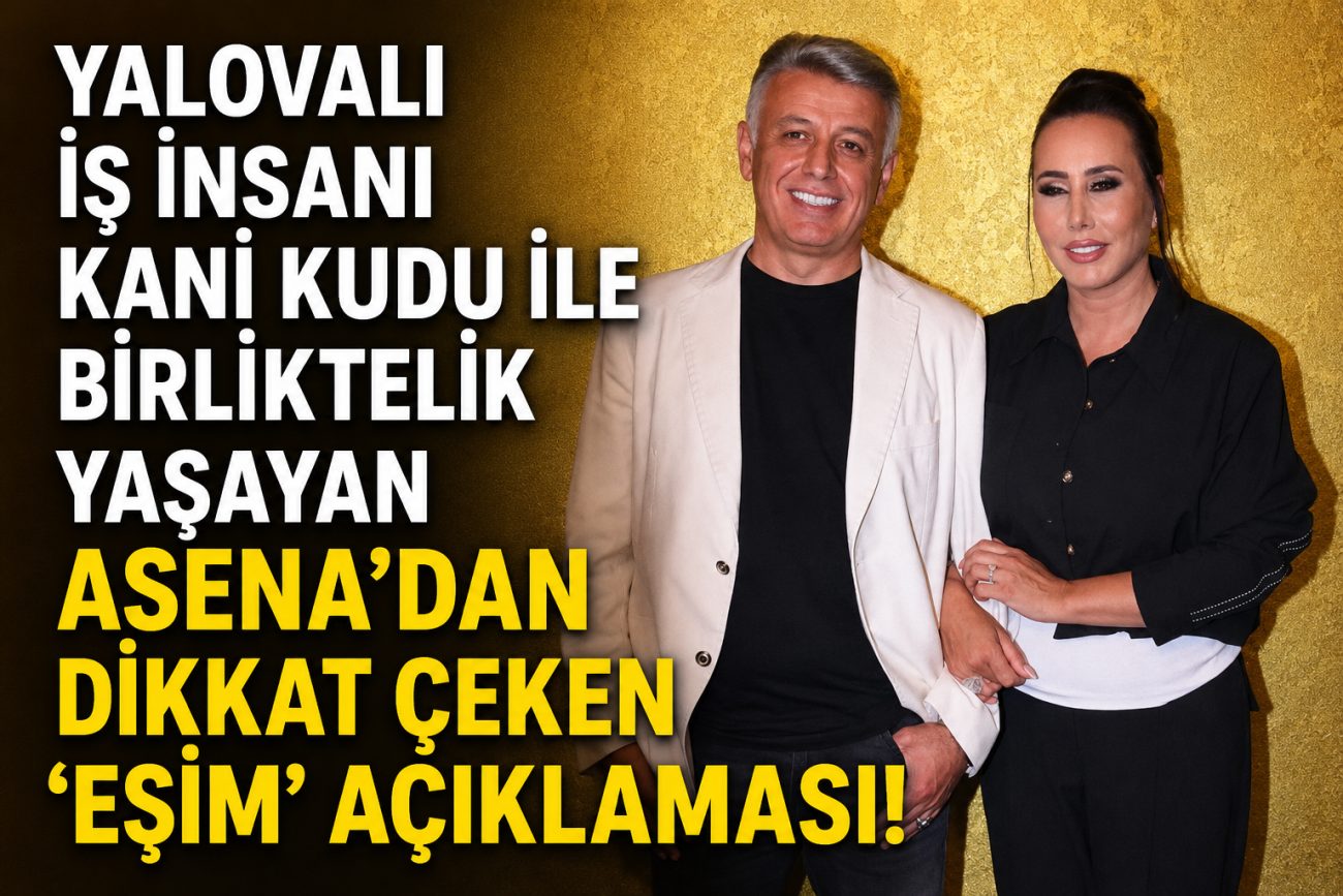 YALOVALI İŞ İNSANI KANİ KUDU İLE BİRLİKTELİK YAŞAYAN ASENA'DAN DİKKAT ÇEKEN 'EŞİM' AÇIKLAMASI! 3 YALOVALI İŞ İNSANI KANİ KUDU İLE BİRLİKTELİK YAŞAYAN ASENA'DAN DİKKAT ÇEKEN 'EŞİM' AÇIKLAMASI!