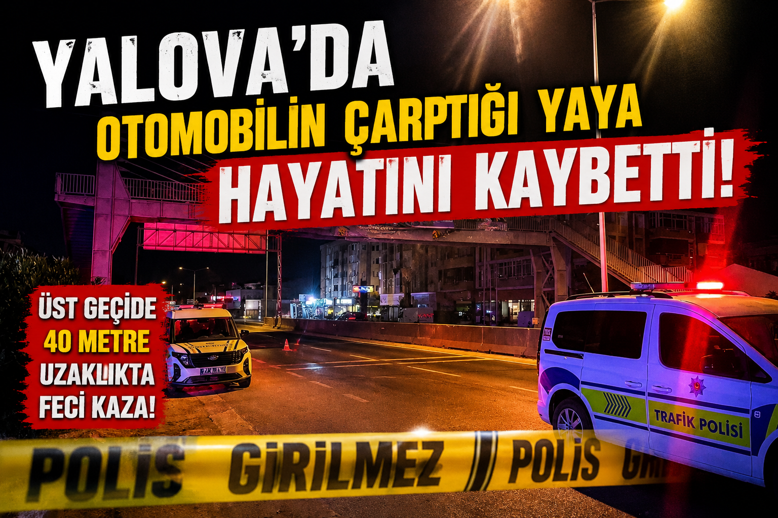 YALOVA’DA YOLUN KARŞISINA GEÇMEYE ÇALIŞAN 41 YAŞINDAKİ YAYA HAYATINI KAYBETTİ!