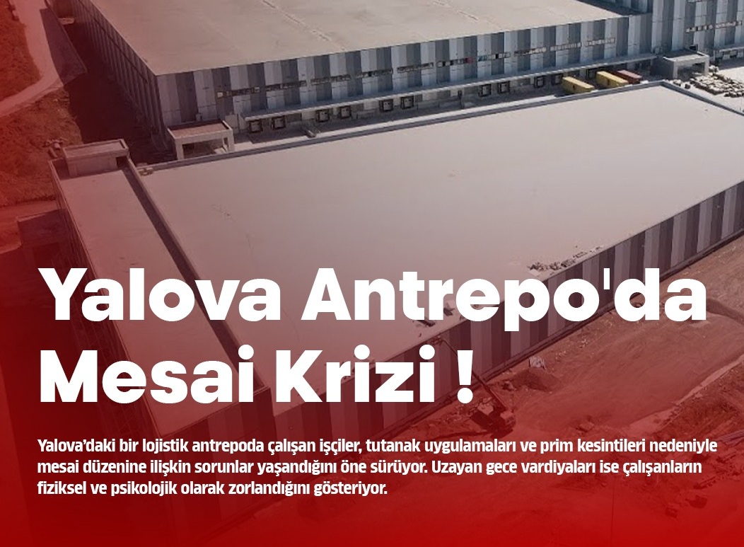 YALOVA’DAKİ LOJİSTİK ANTREPOSUNDA MESAİ VE PRİM İDDİALARI.. ÇALIŞANLARDAN DENETİM ÇAĞRISI!