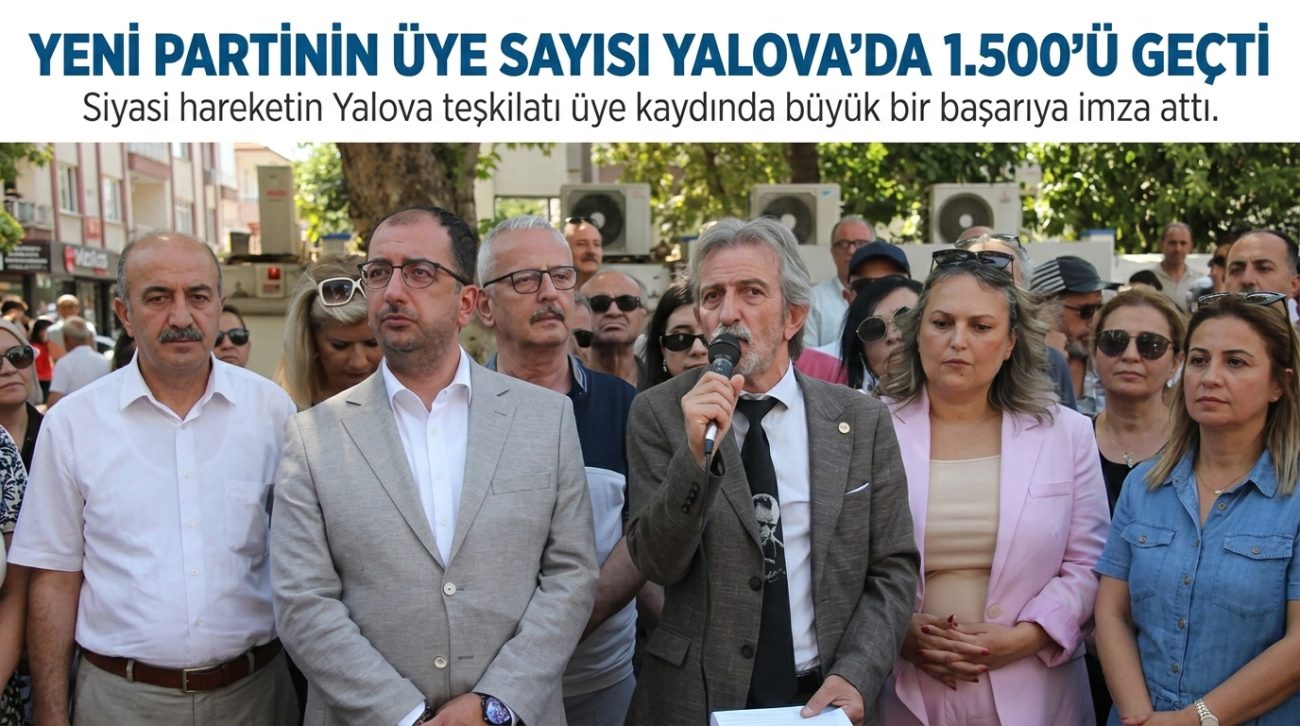 YENİ PARTİNİN ÜYE SAYISI YALOVA’DA 1.500’Ü GEÇTİ 2 YENİ PARTİNİN ÜYE SAYISI YALOVA’DA 1.500’Ü GEÇTİ