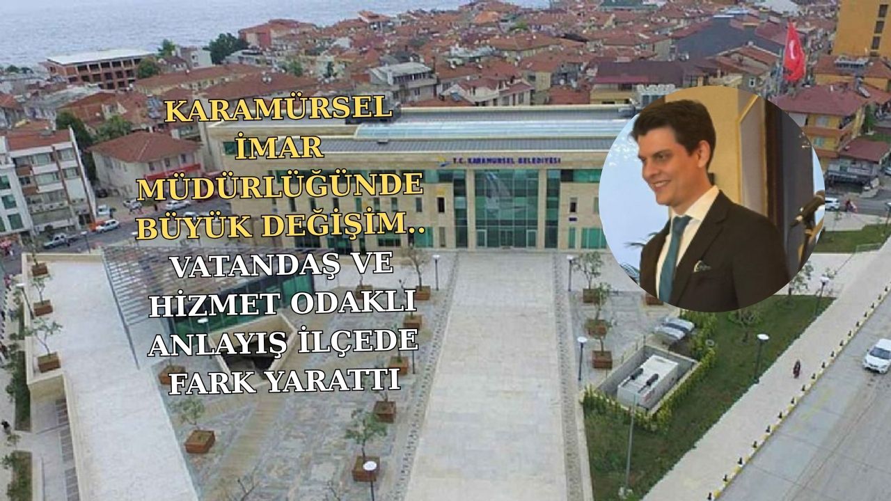 KARAMÜRSEL İMAR MÜDÜRLÜĞÜNDE YENİ DÖNEM: VATANDAŞ MEMNUNİYETİ ÖN PLANDA