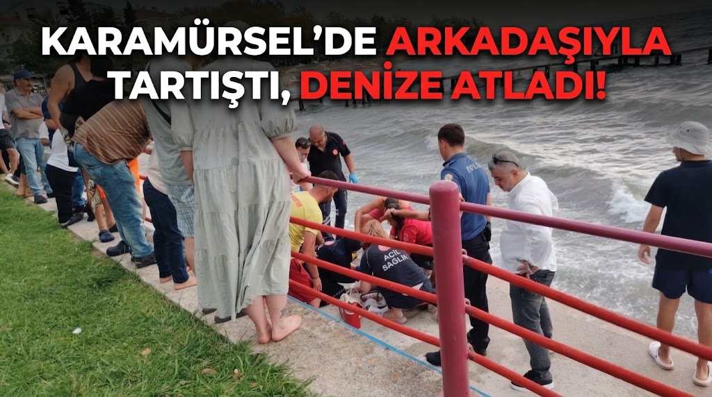 KARAMÜRSEL’DE ARKADAŞIYLA TARTIŞTI, DENİZE ATLADI!