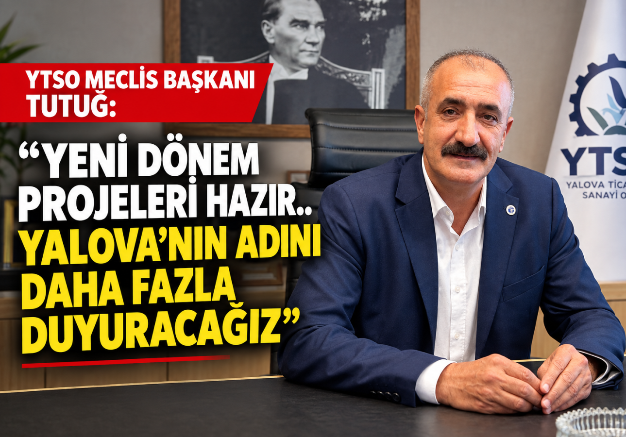 YTSO MECLİS BAŞKANI TUTUĞ:“YENİ DÖNEM PROJELERİ HAZIR..” 2 YTSO MECLİS BAŞKANI TUTUĞ:“YENİ DÖNEM PROJELERİ HAZIR.. YALOVA’NIN ADINI DAHA FAZLA DUYURACAĞIZ”