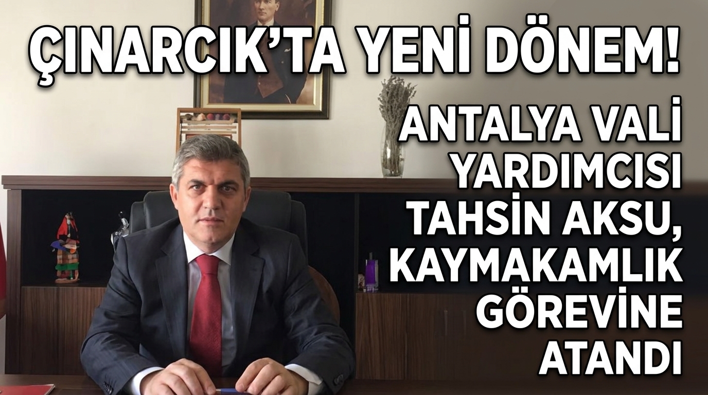 ÇINARCIK’TA YENİ DÖNEM! ANTALYA VALİ YARDIMCISI TAHSİN AKSU, KAYMAKAMLIK GÖREVİNE ATANDI