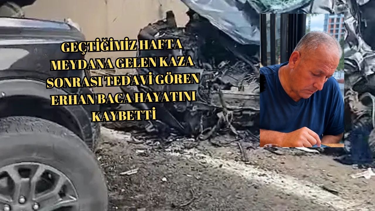 ÇINARCIK’TAKİ FECİ KAZADA YARALANAN ERHAN BACA HAYATINI KAYBETTİ