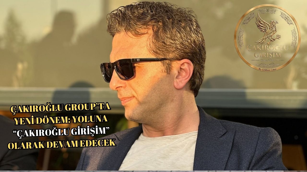 ÇAKIROĞLU GROUP’TA YENİ DÖNEM: YOLUNA “ÇAKIROĞLU GİRİŞİM” OLARAK DEVAM EDECEK