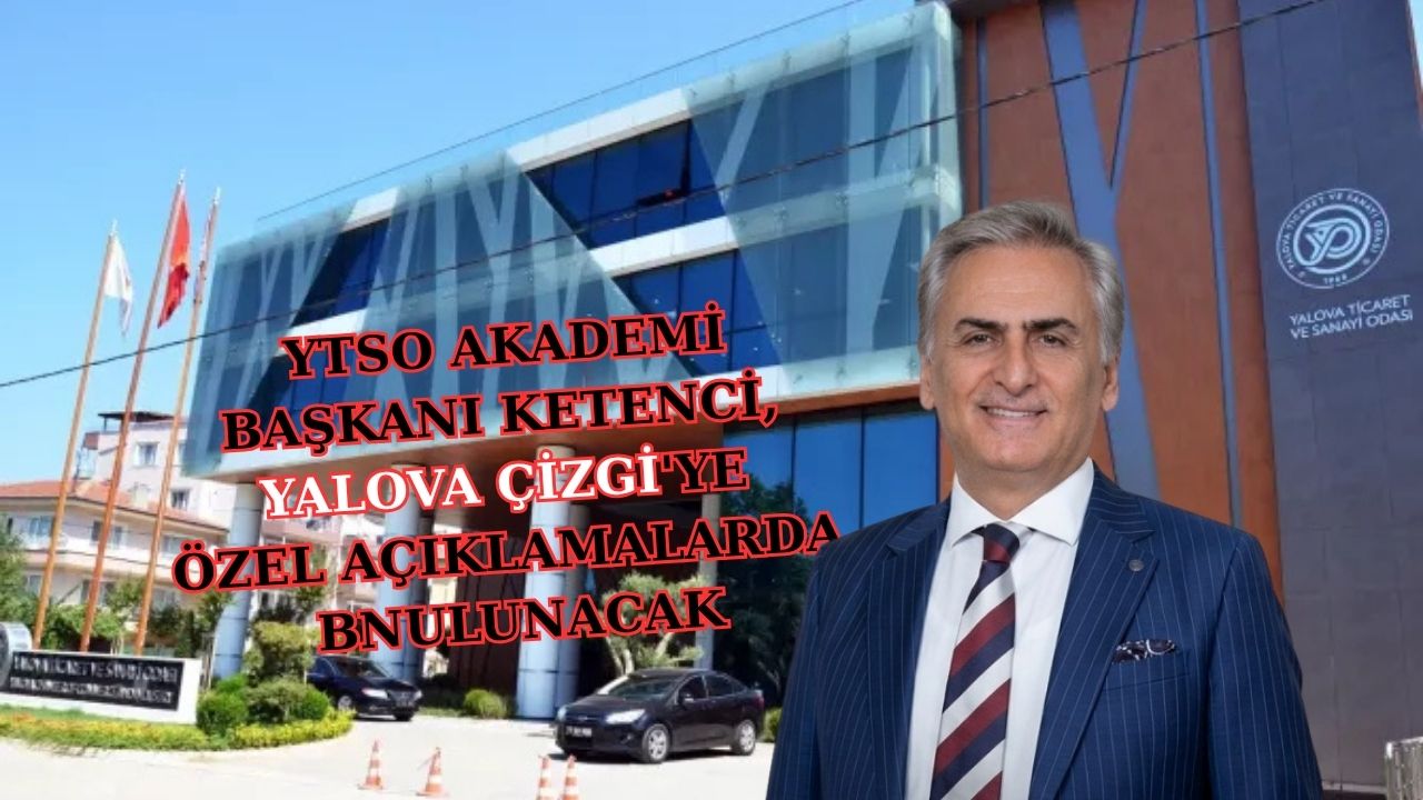 KÖKSAL KETENCİ, YTSO’DAKİ ÇALIŞMALARINI YALOVA ÇİZGİ’YE ANLATACAK